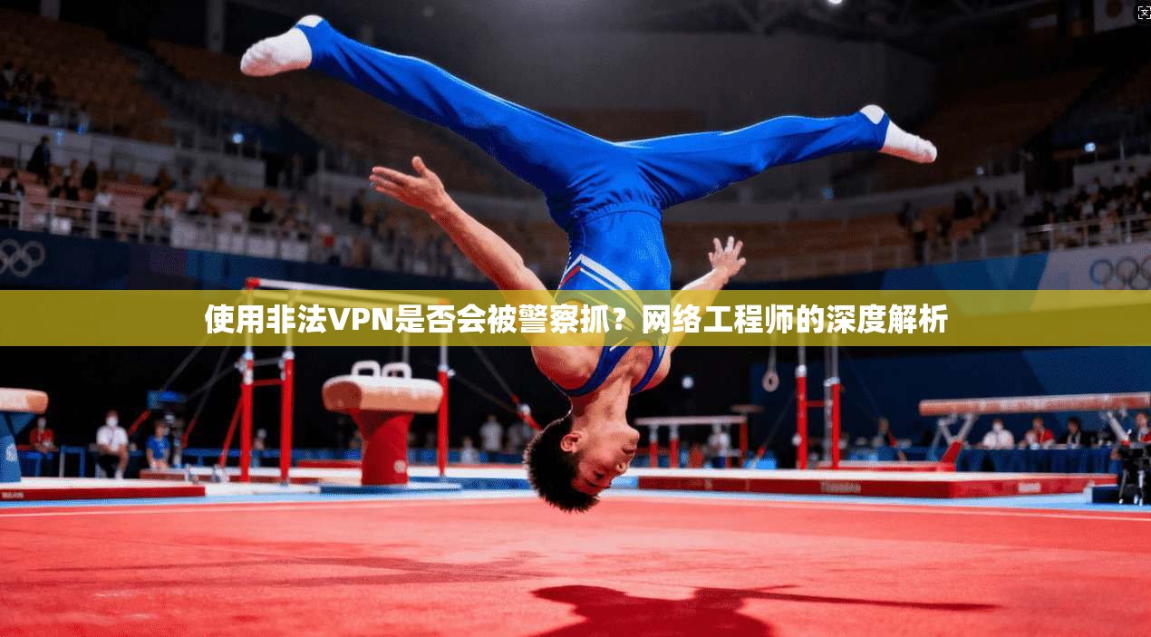 使用非法VPN是否会被警察抓?网络工程师的深度解析