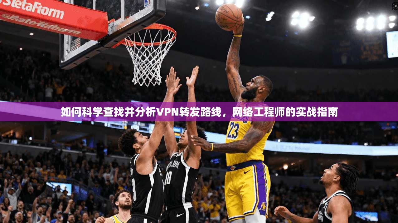 如何科学查找并分析VPN转发路线，网络工程师的实战指南