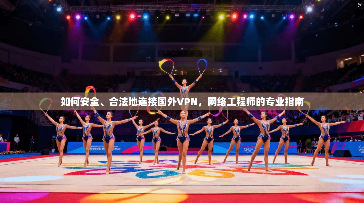 如何安全、合法地连接国外VPN，网络工程师的专业指南