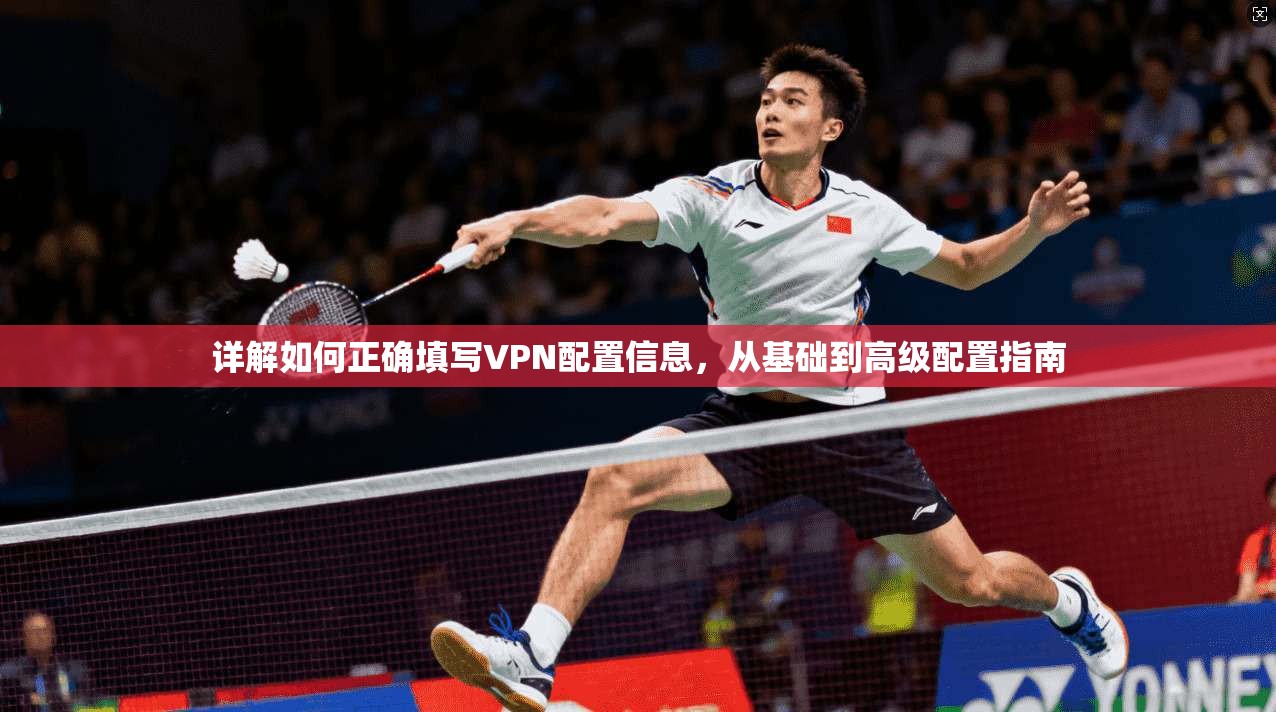 详解如何正确填写VPN配置信息，从基础到高级配置指南