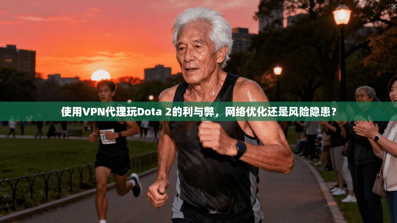 使用VPN代理玩Dota 2的利与弊，网络优化还是风险隐患？