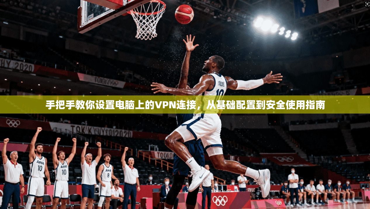 手把手教你设置电脑上的VPN连接，从基础配置到安全使用指南