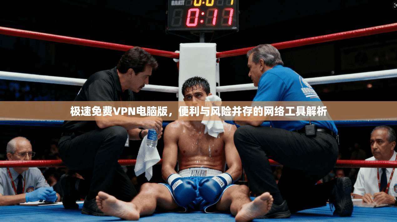 极速免费VPN电脑版，便利与风险并存的网络工具解析