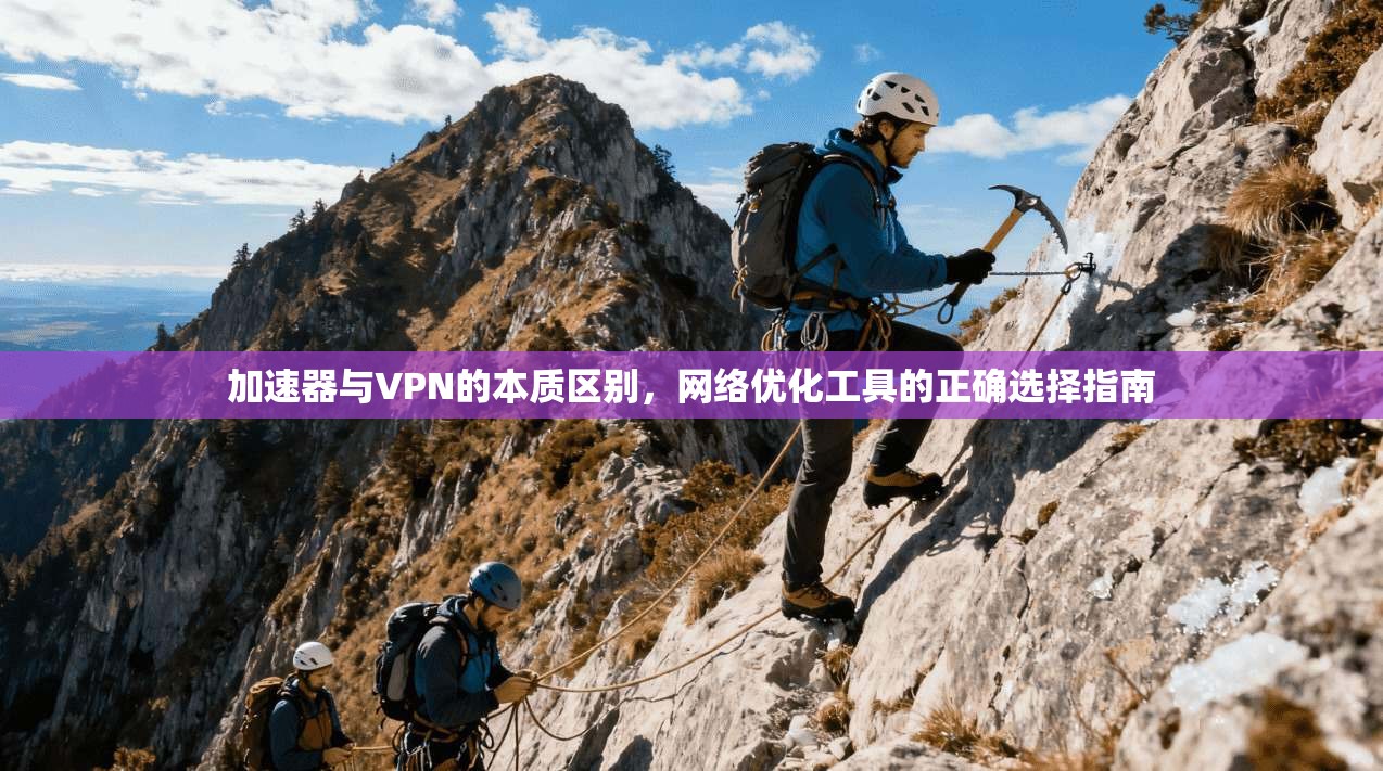 加速器与VPN的本质区别，网络优化工具的正确选择指南