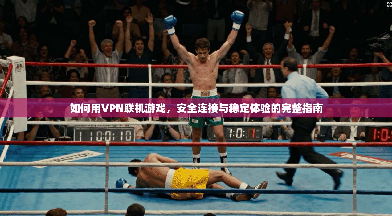 如何用VPN联机游戏,安全连接与稳定体验的完整指南