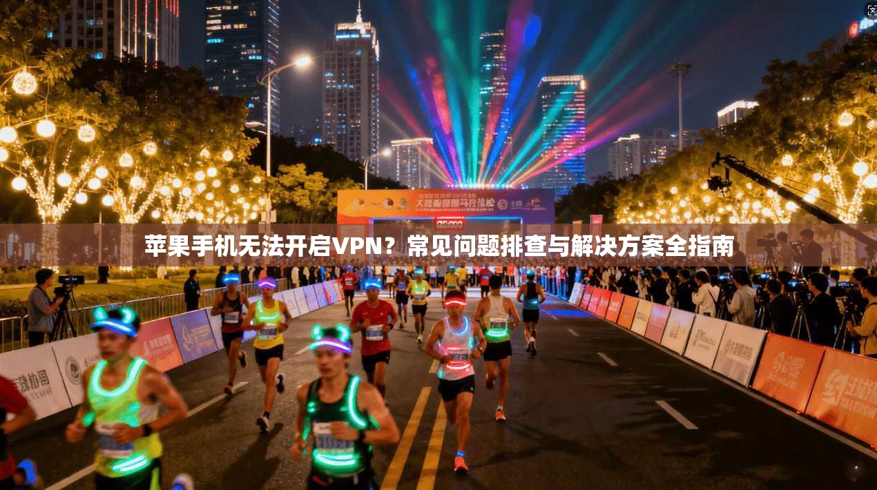 苹果手机无法开启VPN？常见问题排查与解决方案全指南