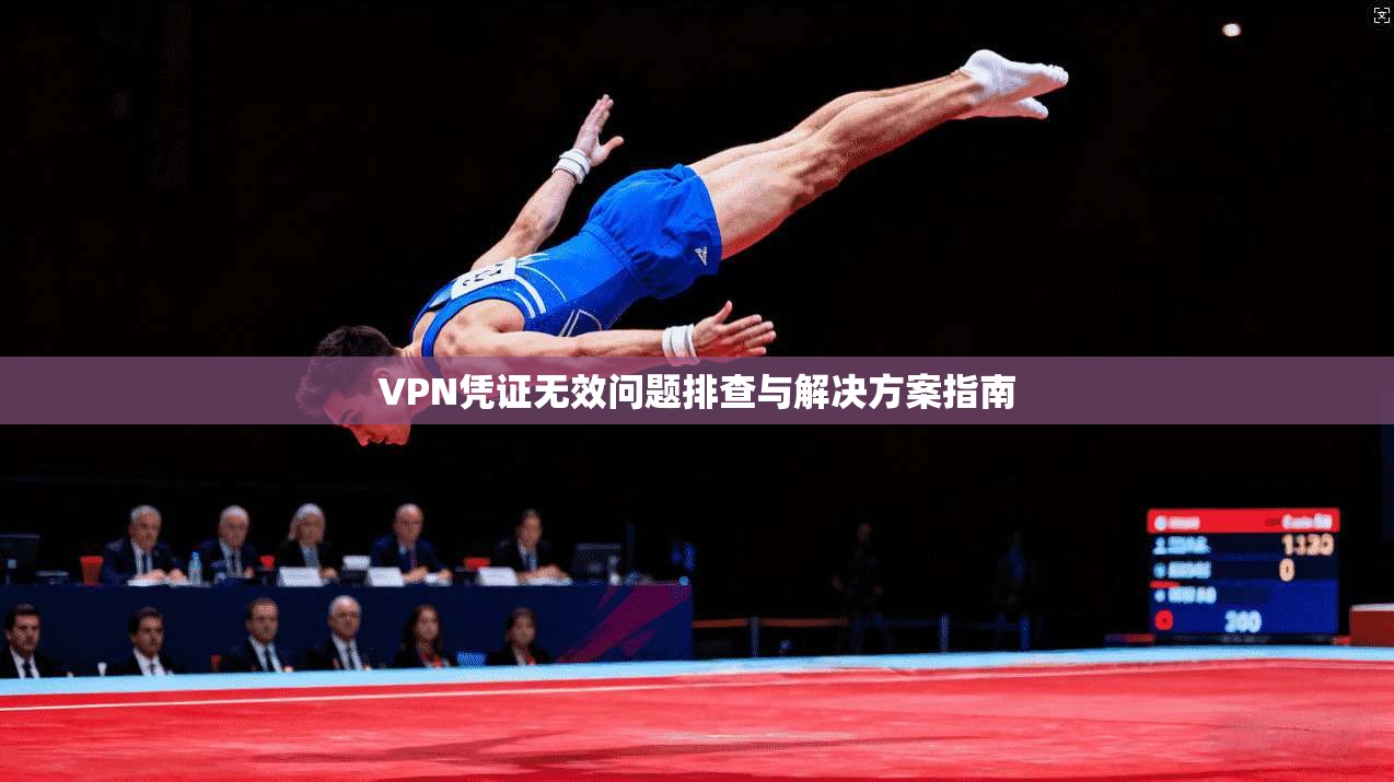 VPN凭证无效问题排查与解决方案指南