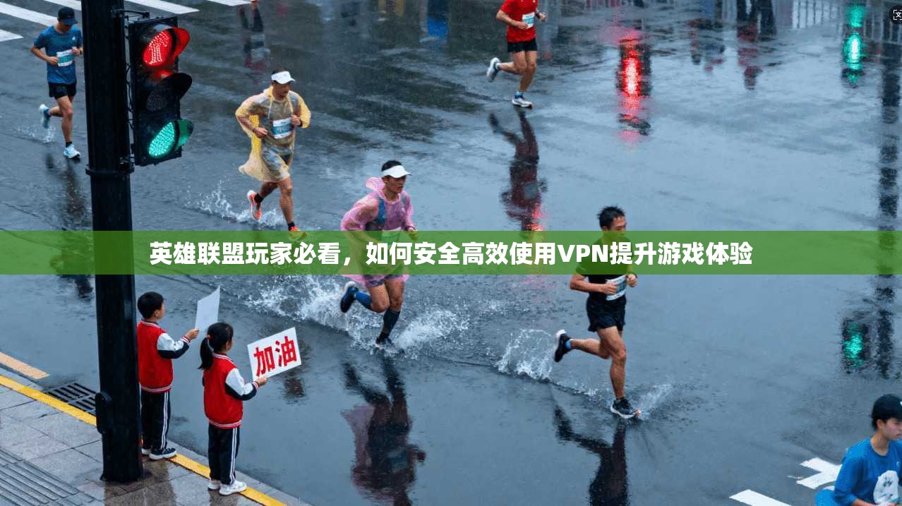 英雄联盟玩家必看，如何安全高效使用VPN提升游戏体验