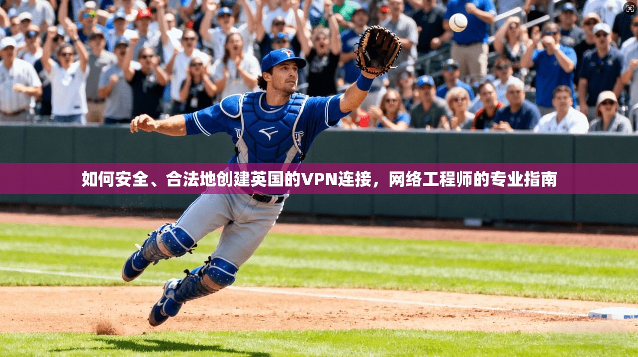 如何安全、合法地创建英国的VPN连接，网络工程师的专业指南