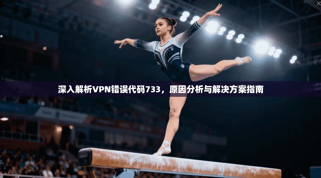 深入解析VPN错误代码733，原因分析与解决方案指南