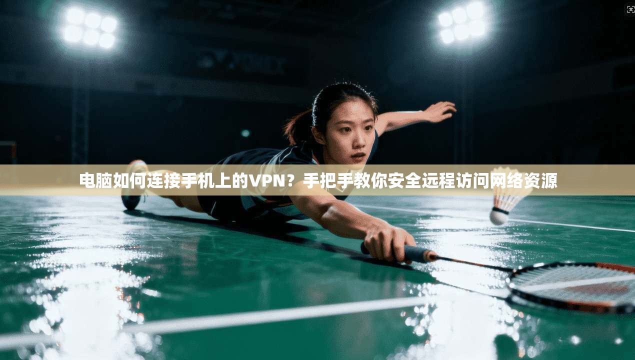 电脑如何连接手机上的VPN？手把手教你安全远程访问网络资源