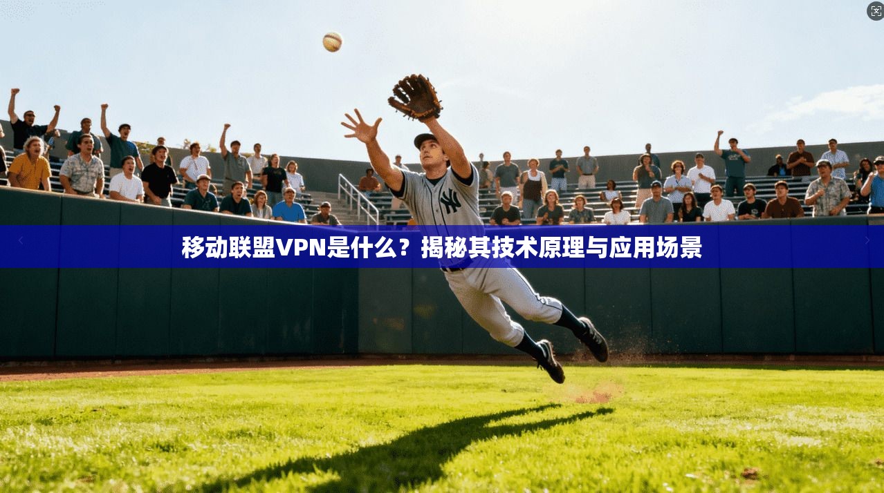 移动联盟VPN是什么?揭秘其技术原理与应用场景