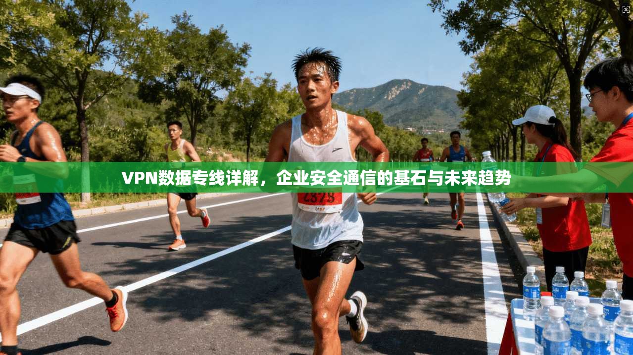 VPN数据专线详解，企业安全通信的基石与未来趋势