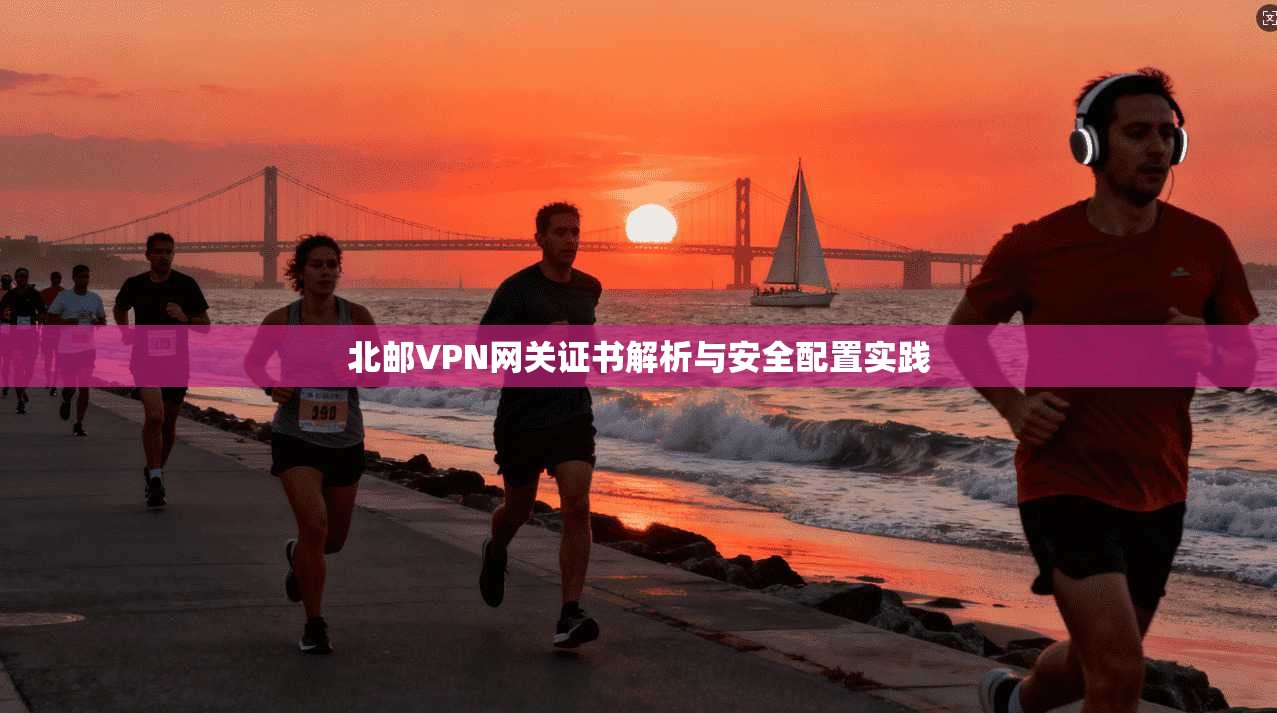 北邮VPN网关证书解析与安全配置实践