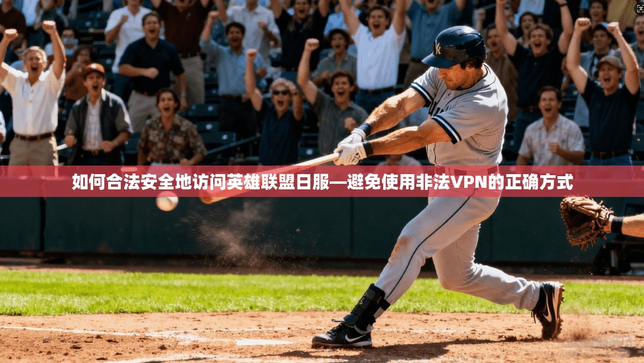 如何合法安全地访问英雄联盟日服—避免使用非法VPN的正确方式