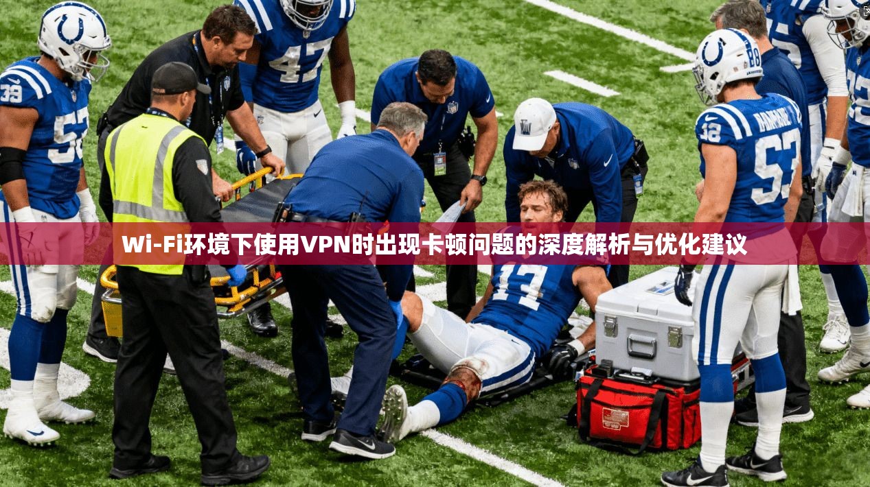 Wi-Fi环境下使用VPN时出现卡顿问题的深度解析与优化建议