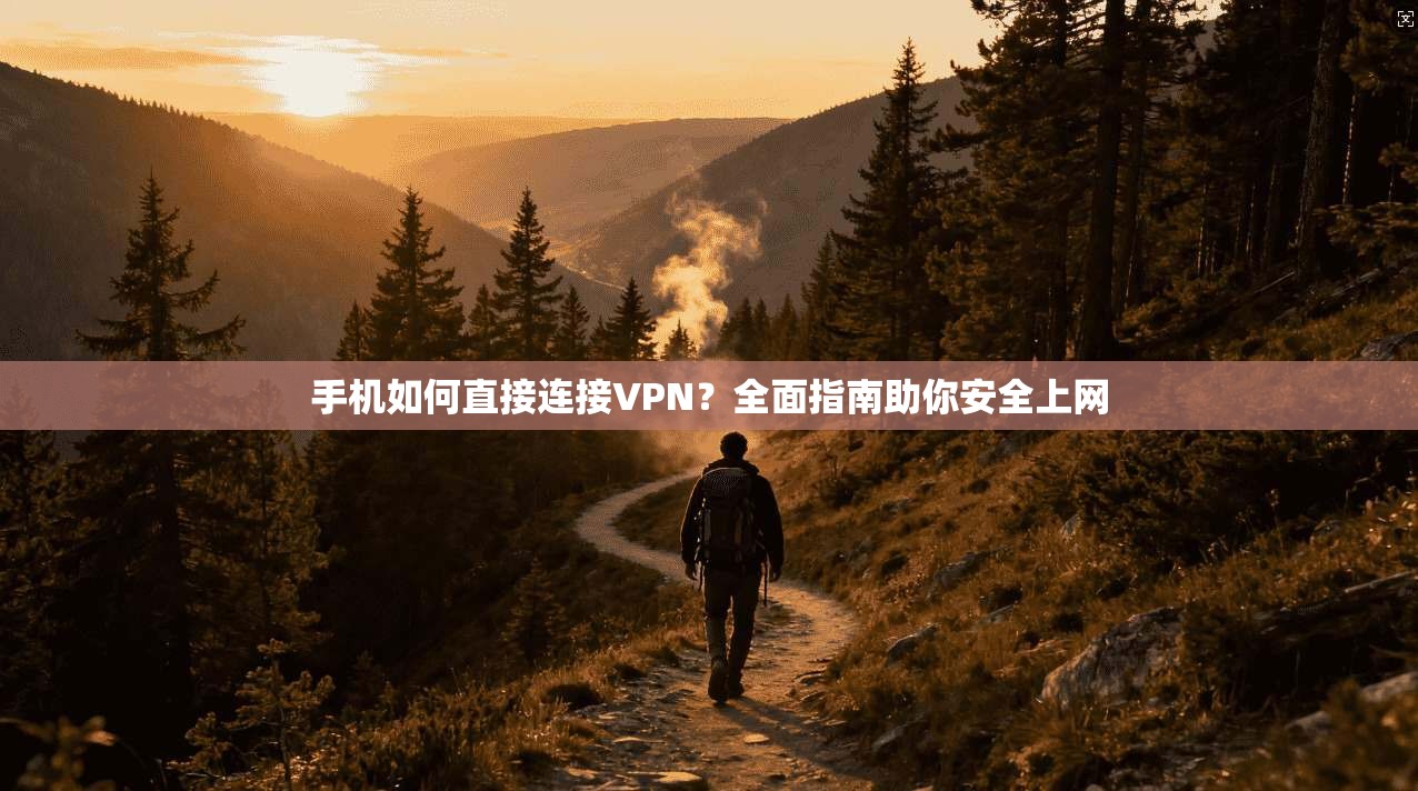 手机如何直接连接VPN？全面指南助你安全上网