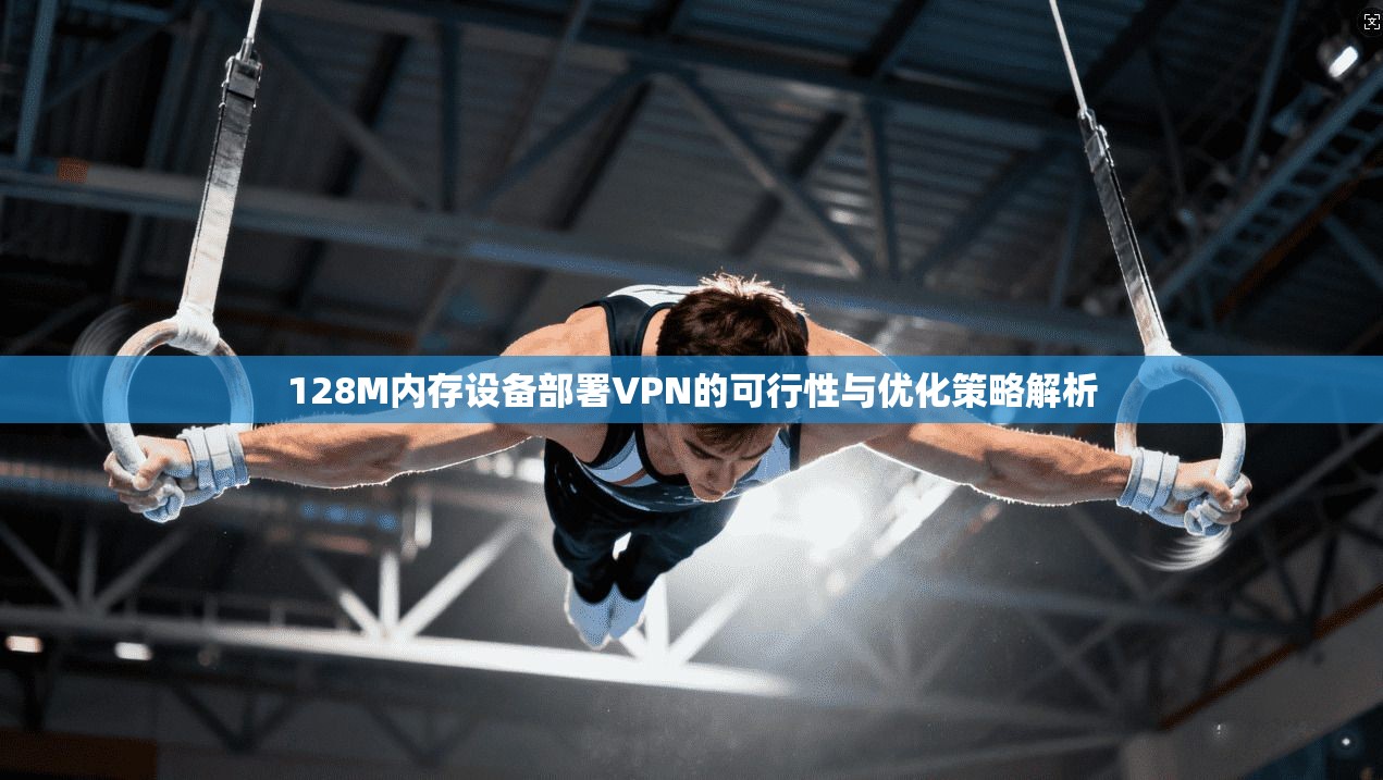 128M内存设备部署VPN的可行性与优化策略解析