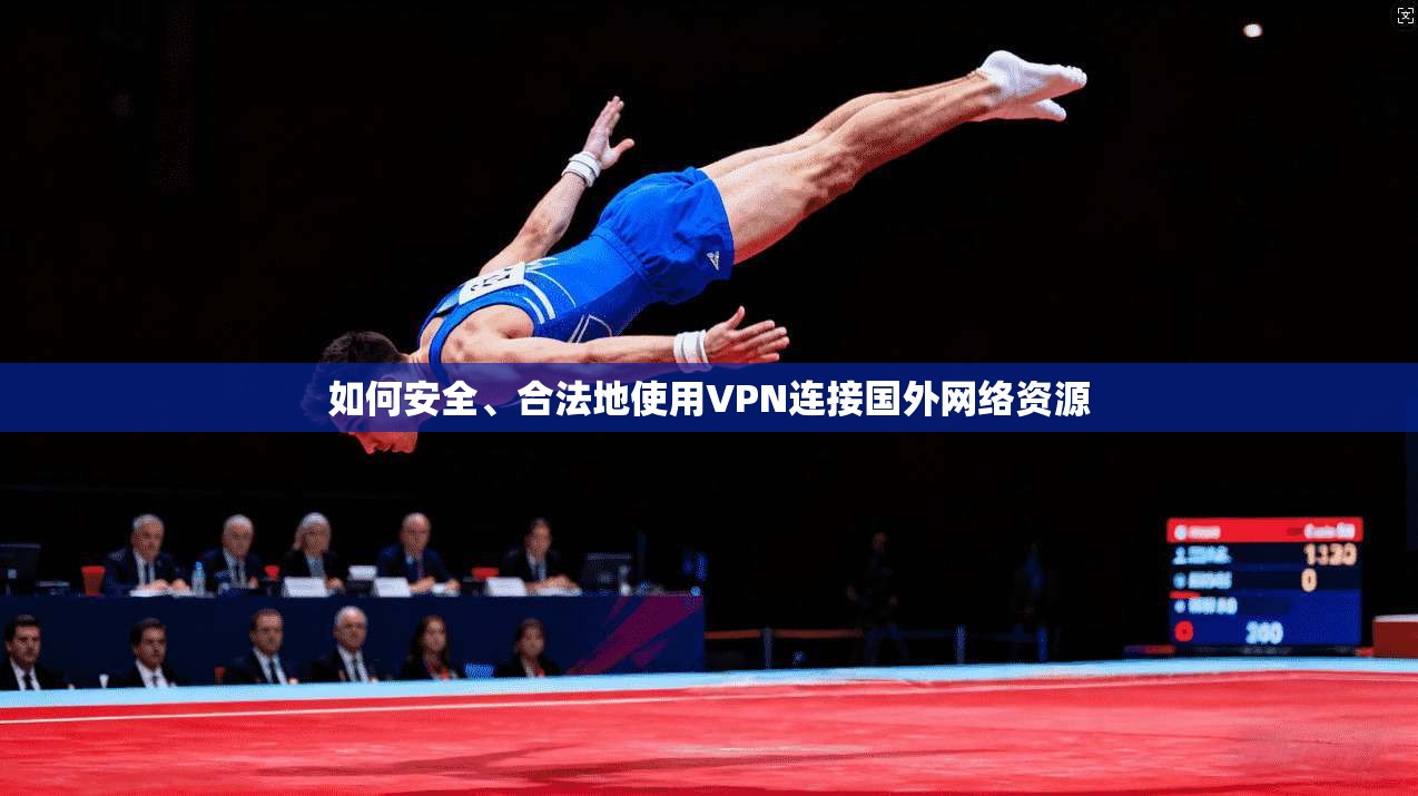 如何安全、合法地使用VPN连接国外网络资源