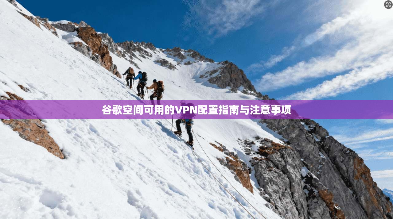 谷歌空间可用的VPN配置指南与注意事项