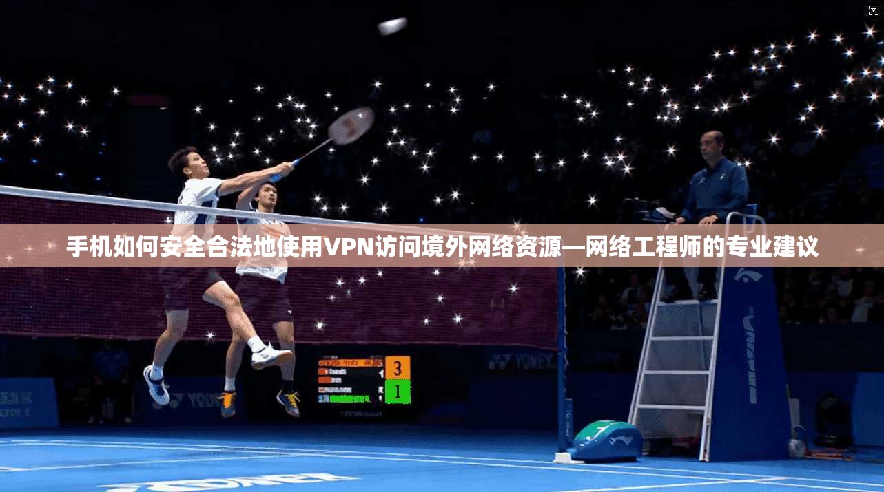 手机如何安全合法地使用VPN访问境外网络资源—网络工程师的专业建议