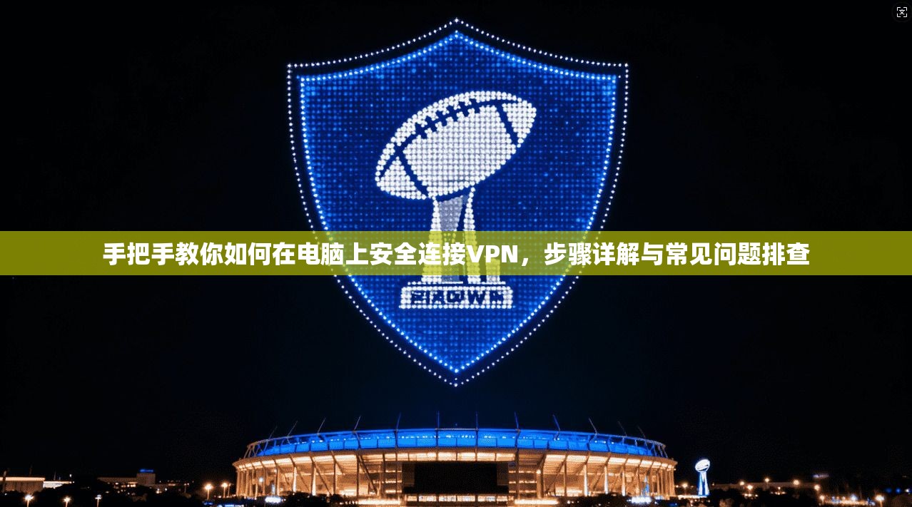 手把手教你如何在电脑上安全连接VPN，步骤详解与常见问题排查