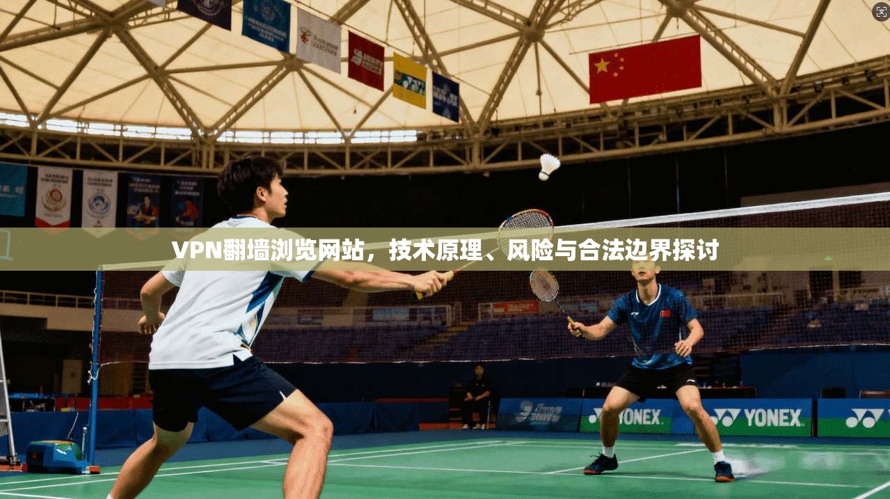 VPN翻墙浏览网站，技术原理、风险与合法边界探讨