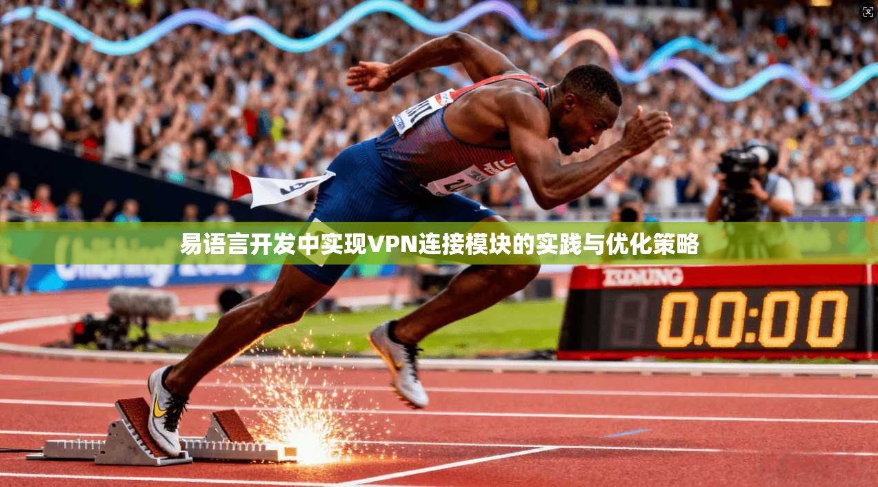 易语言开发中实现VPN连接模块的实践与优化策略