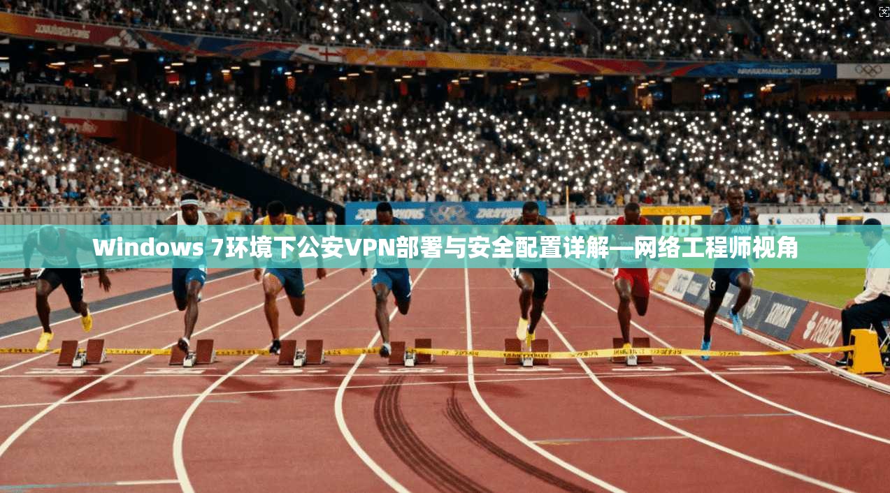Windows 7环境下公安VPN部署与安全配置详解—网络工程师视角