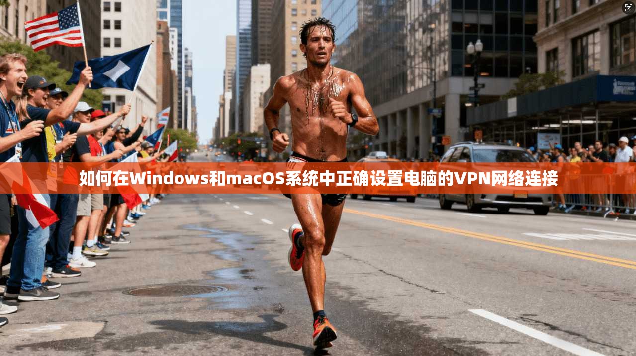 如何在Windows和macOS系统中正确设置电脑的VPN网络连接