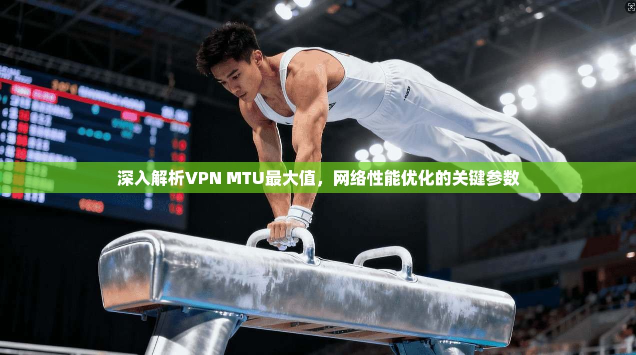 深入解析VPN MTU最大值，网络性能优化的关键参数