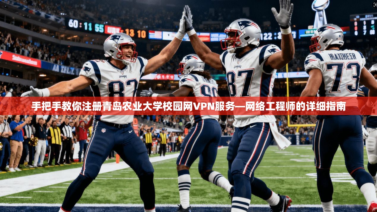 手把手教你注册青岛农业大学校园网VPN服务—网络工程师的详细指南
