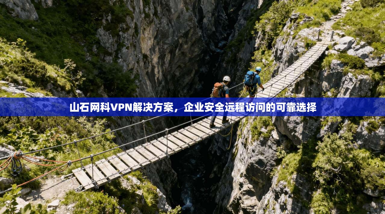 山石网科VPN解决方案，企业安全远程访问的可靠选择