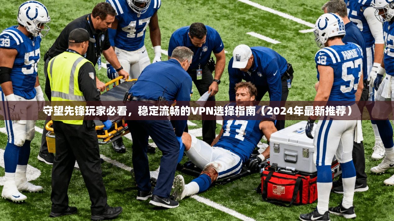 守望先锋玩家必看，稳定流畅的VPN选择指南（2024年最新推荐）