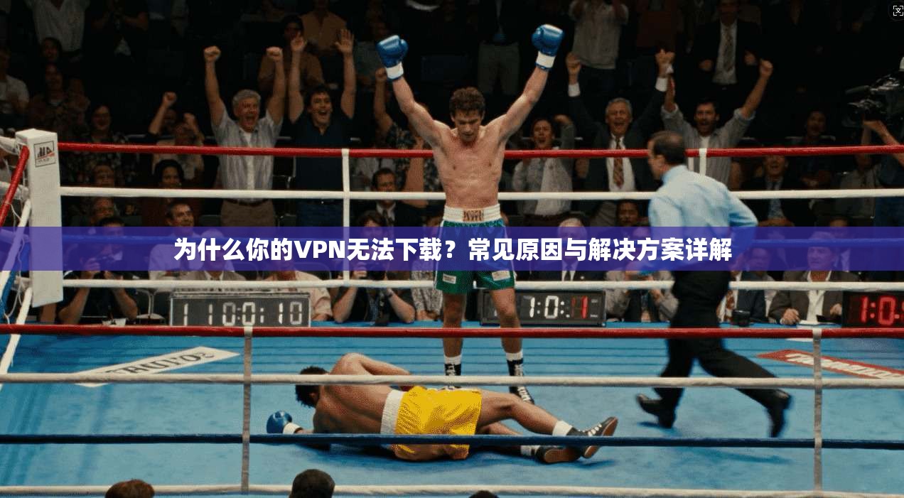 为什么你的VPN无法下载?常见原因与解决方案详解