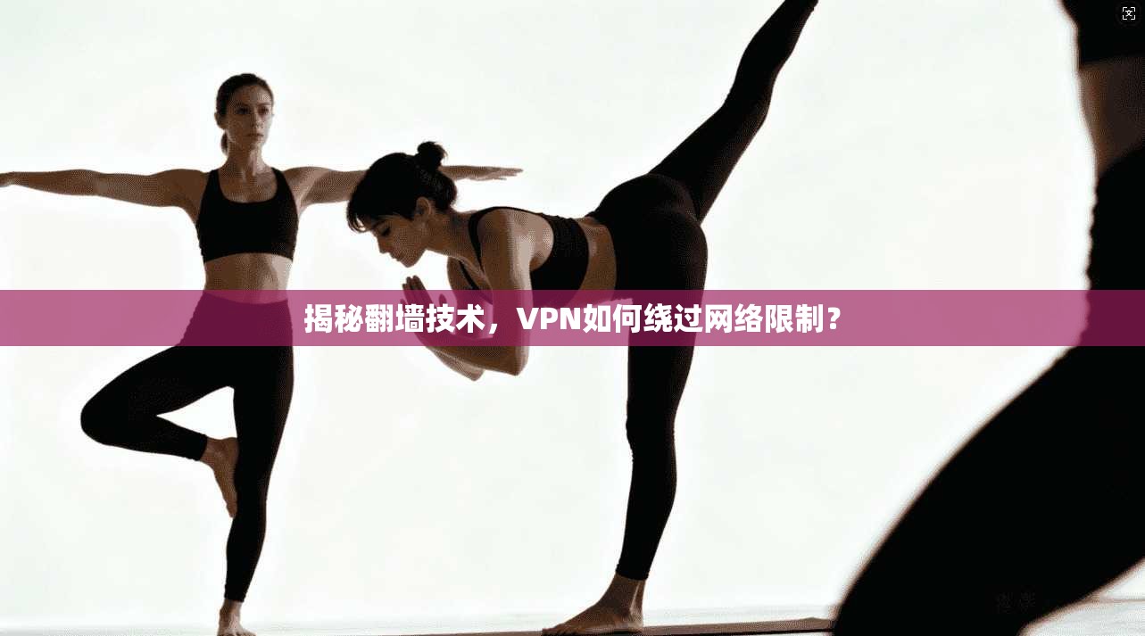揭秘翻墙技术，VPN如何绕过网络限制？