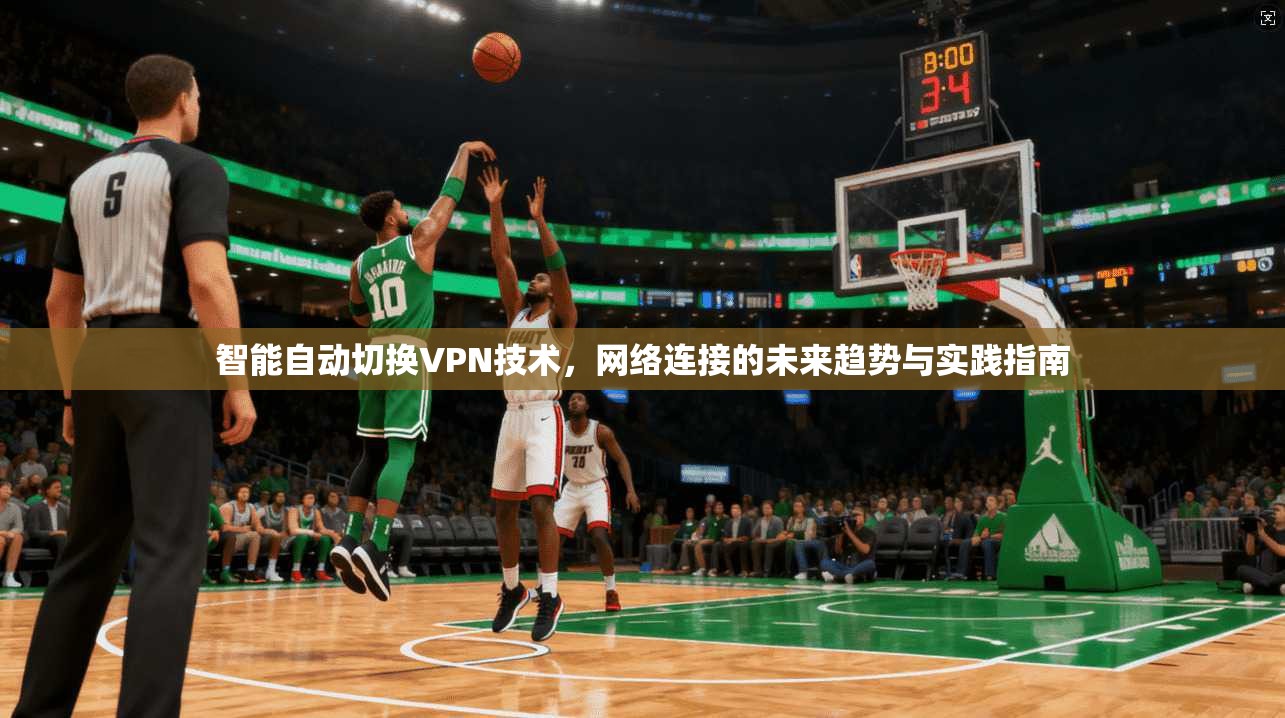 智能自动切换VPN技术，网络连接的未来趋势与实践指南