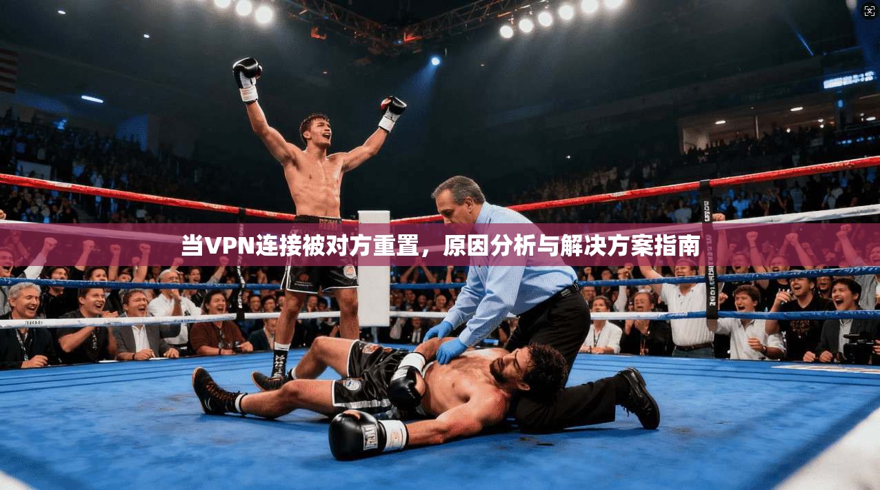 当VPN连接被对方重置,原因分析与解决方案指南