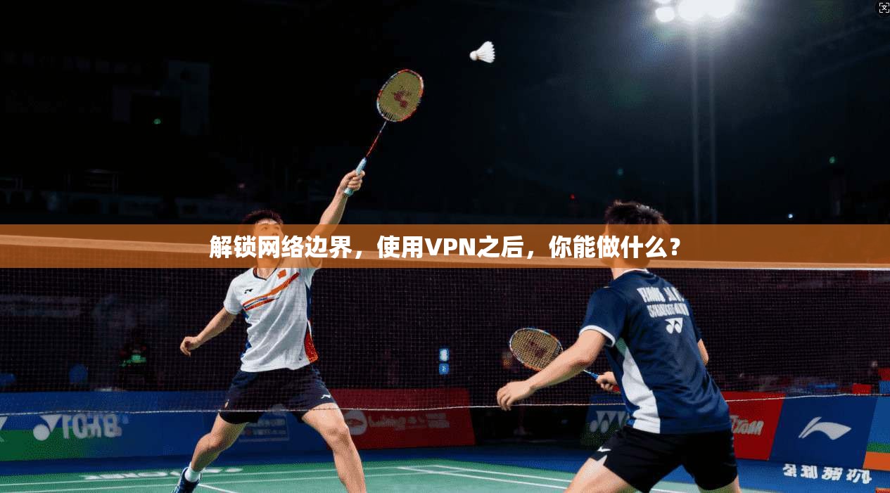 解锁网络边界，使用VPN之后，你能做什么？