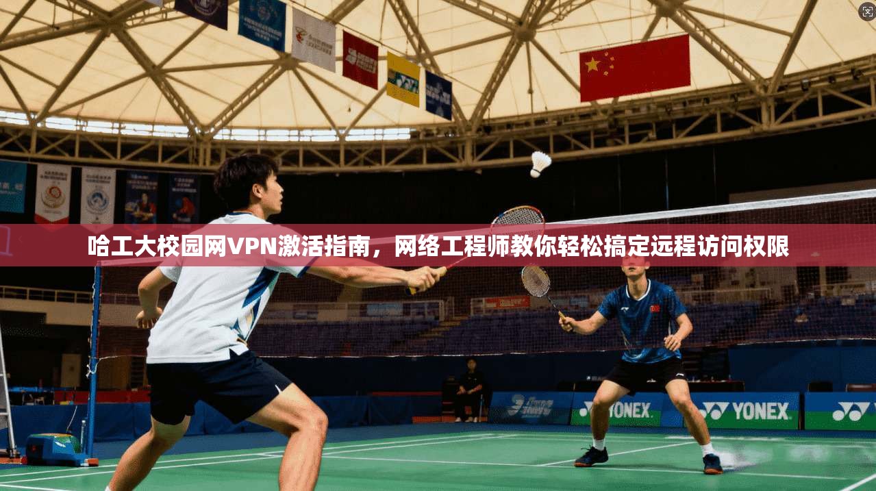 哈工大校园网VPN激活指南，网络工程师教你轻松搞定远程访问权限