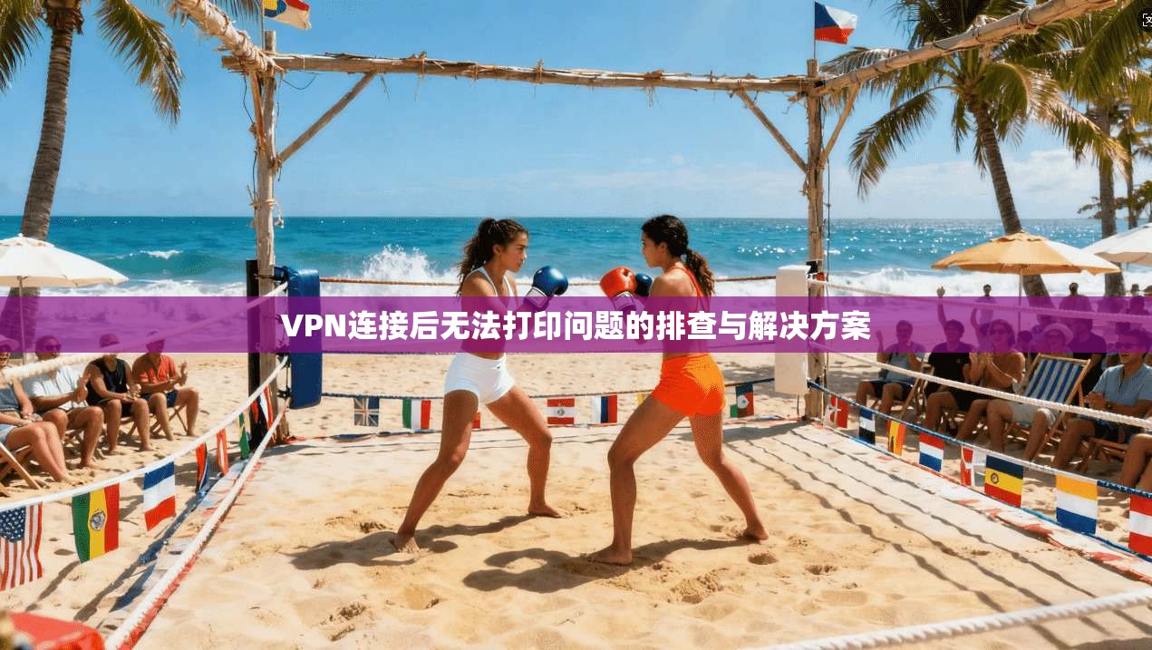 VPN连接后无法打印问题的排查与解决方案