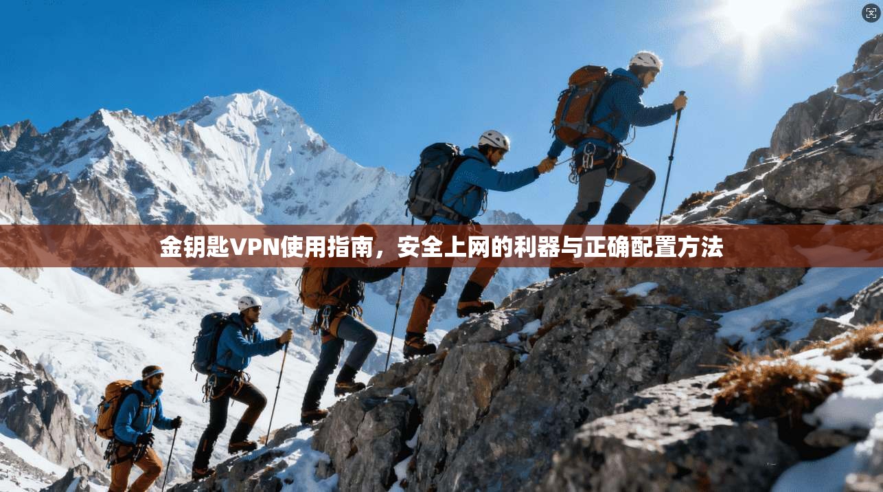 金钥匙VPN使用指南，安全上网的利器与正确配置方法