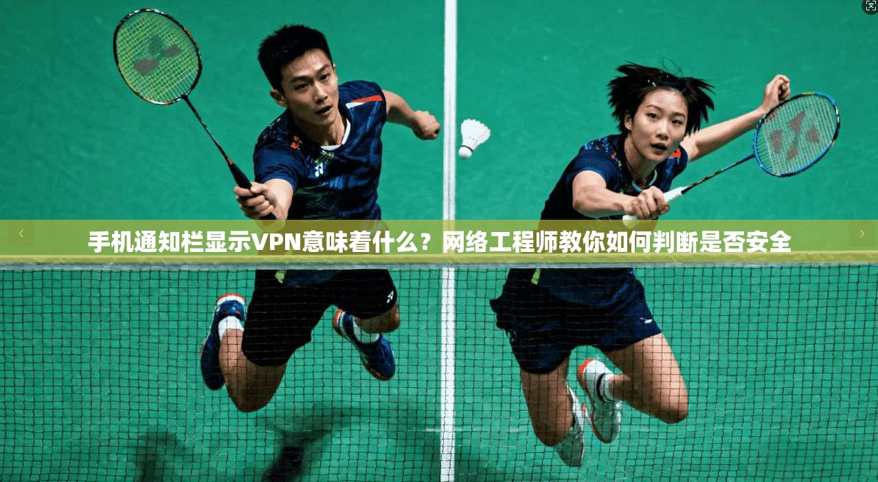 手机通知栏显示VPN意味着什么？网络工程师教你如何判断是否安全