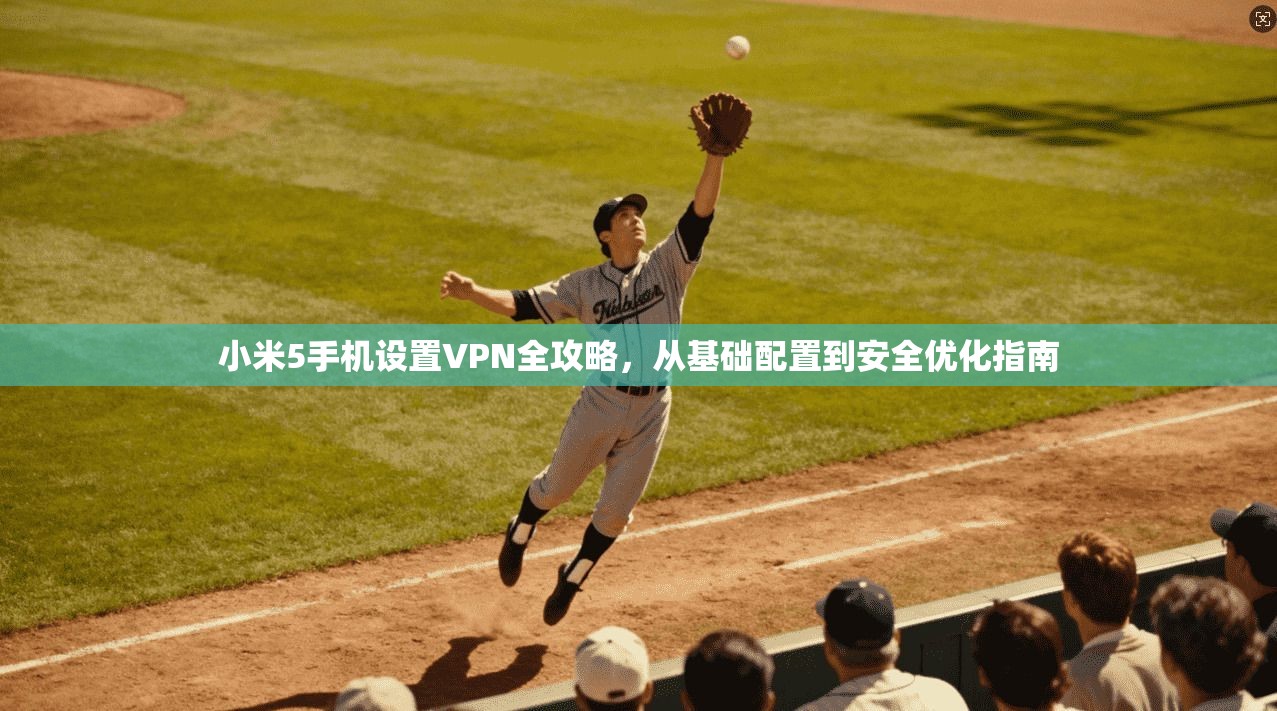 小米5手机设置VPN全攻略，从基础配置到安全优化指南