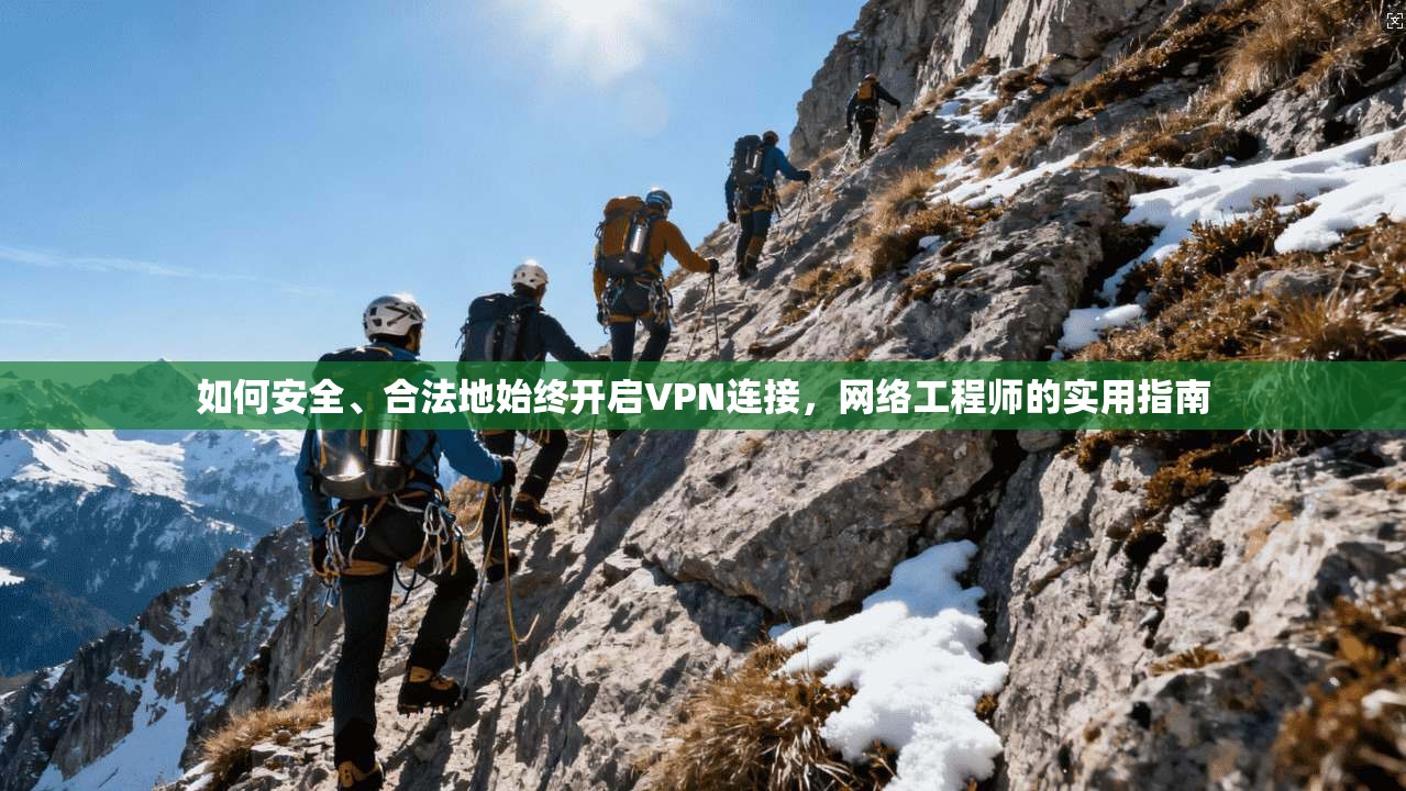 如何安全、合法地始终开启VPN连接，网络工程师的实用指南