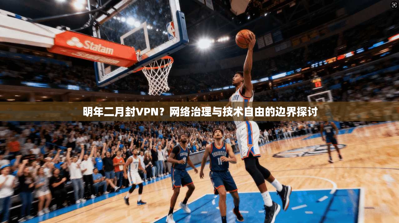 明年二月封VPN?网络治理与技术自由的边界探讨