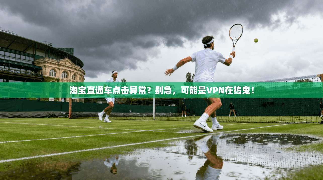 淘宝直通车点击异常？别急，可能是VPN在捣鬼！