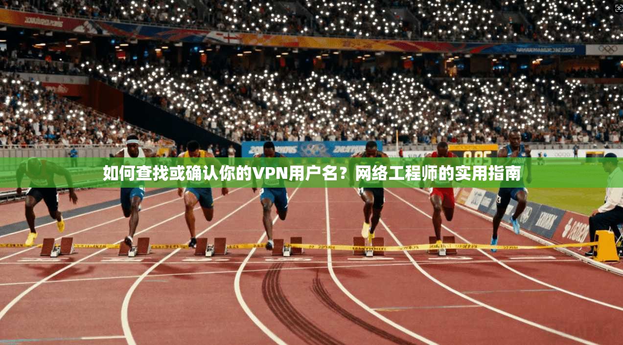 如何查找或确认你的VPN用户名?网络工程师的实用指南