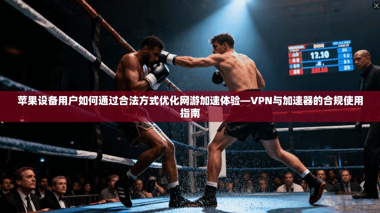 苹果设备用户如何通过合法方式优化网游加速体验—VPN与加速器的合规使用指南