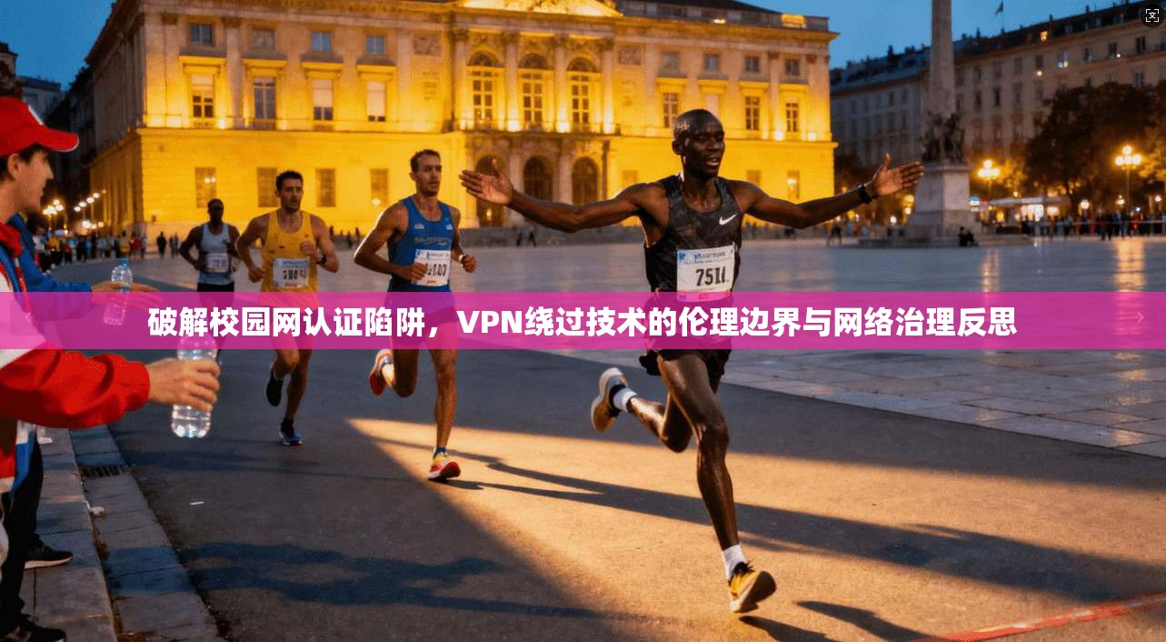 破解校园网认证陷阱，VPN绕过技术的伦理边界与网络治理反思